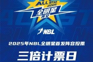 ⭐2025年NBL全明星首发球员投票 第二个三倍计票日来袭!